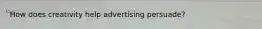 How does creativity help advertising persuade?