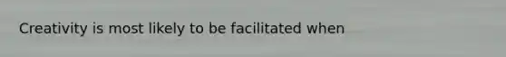 Creativity is most likely to be facilitated when