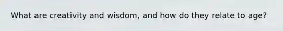 What are creativity and wisdom, and how do they relate to age?