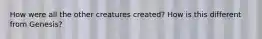 How were all the other creatures created? How is this different from Genesis?