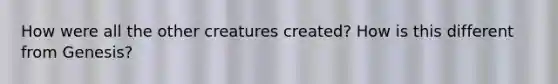 How were all the other creatures created? How is this different from Genesis?