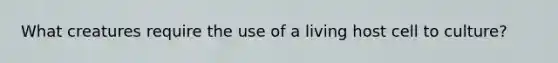 What creatures require the use of a living host cell to culture?