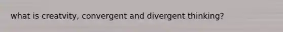 what is creatvity, convergent and divergent thinking?