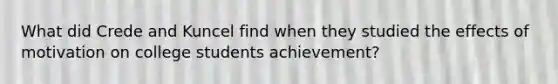 What did Crede and Kuncel find when they studied the effects of motivation on college students achievement?