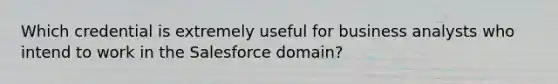 Which credential is extremely useful for business analysts who intend to work in the Salesforce domain?