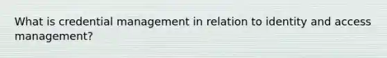 What is credential management in relation to identity and access management?