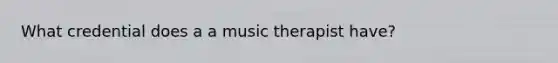 What credential does a a music therapist have?