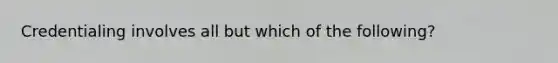 Credentialing involves all but which of the following?