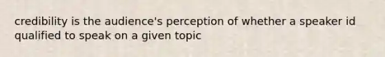 credibility is the audience's perception of whether a speaker id qualified to speak on a given topic