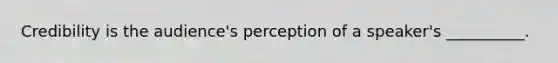 Credibility is the audience's perception of a speaker's __________.