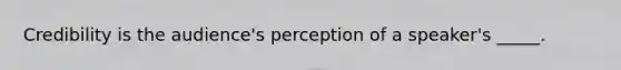 Credibility is the audience's perception of a speaker's _____.