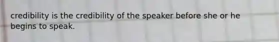 credibility is the credibility of the speaker before she or he begins to speak.