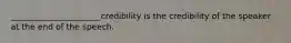 ______________________credibility is the credibility of the speaker at the end of the speech.