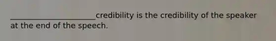 ______________________credibility is the credibility of the speaker at the end of the speech.