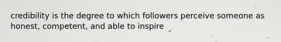 credibility is the degree to which followers perceive someone as honest, competent, and able to inspire