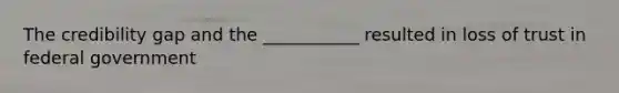 The credibility gap and the ___________ resulted in loss of trust in federal government