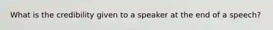 What is the credibility given to a speaker at the end of a speech?