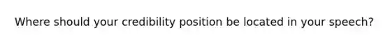 Where should your credibility position be located in your speech?