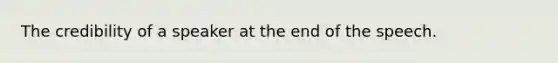 The credibility of a speaker at the end of the speech.