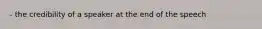 - the credibility of a speaker at the end of the speech