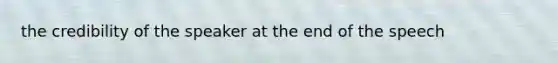 the credibility of the speaker at the end of the speech