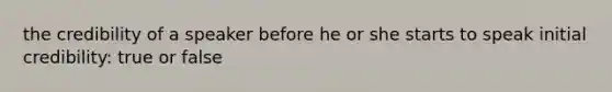 the credibility of a speaker before he or she starts to speak initial credibility: true or false