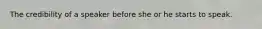 The credibility of a speaker before she or he starts to speak.