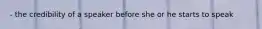 - the credibility of a speaker before she or he starts to speak
