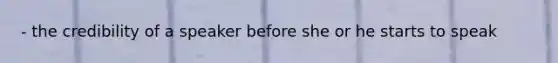 - the credibility of a speaker before she or he starts to speak