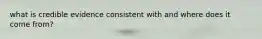 what is credible evidence consistent with and where does it come from?