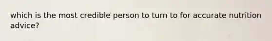 which is the most credible person to turn to for accurate nutrition advice?