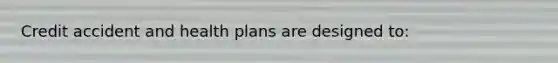 Credit accident and health plans are designed to: