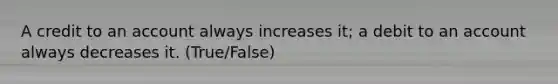 A credit to an account always increases it; a debit to an account always decreases it. (True/False)