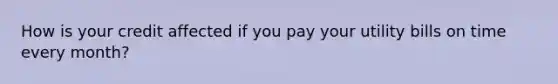 How is your credit affected if you pay your utility bills on time every month?
