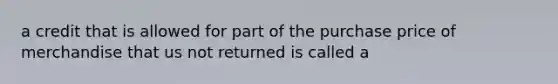 a credit that is allowed for part of the purchase price of merchandise that us not returned is called a