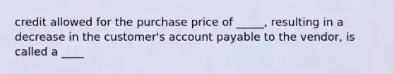 credit allowed for the purchase price of _____, resulting in a decrease in the customer's account payable to the vendor, is called a ____