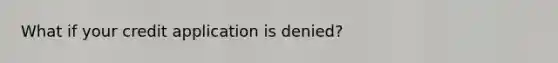 What if your credit application is denied?