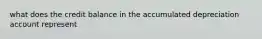 what does the credit balance in the accumulated depreciation account represent