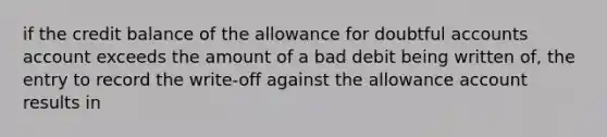 if the credit balance of the allowance for doubtful accounts account exceeds the amount of a bad debit being written of, the entry to record the write-off against the allowance account results in