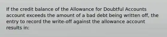 If the credit balance of the Allowance for Doubtful Accounts account exceeds the amount of a bad debt being written off, the entry to record the write-off against the allowance account results in: