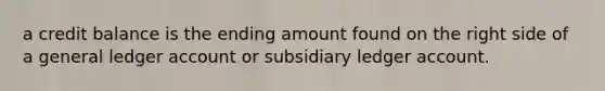 a credit balance is the ending amount found on the right side of a general ledger account or subsidiary ledger account.