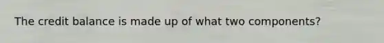 The credit balance is made up of what two components?