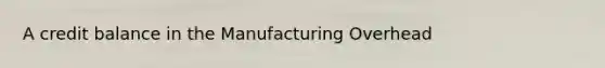 A credit balance in the Manufacturing Overhead