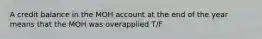 A credit balance in the MOH account at the end of the year means that the MOH was overapplied T/F