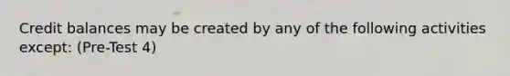 Credit balances may be created by any of the following activities except: (Pre-Test 4)