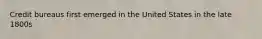 Credit bureaus first emerged in the United States in the late 1800s