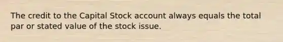 The credit to the Capital Stock account always equals the total par or stated value of the stock issue.