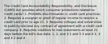 The Credit Card Accountability Responsibility, and Disclosure (CARD) Act provides which consumer protections related to credit cards? 1. Prohibits discrimination in credit card practices. 2. Requires a cosigner or proof of regular income to receive a credit card prior to age 21. 3. Requires colleges and universities to publicly disclose any contract of agreement with a credit card company. 4. Requires creditors to mail statements at least 21 days before the bill's due date. 1, 2, and 3 1 and 3 3 and 4 2, 3 and 4 2 and 4