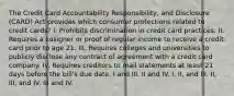 The Credit Card Accountability Responsibility, and Disclosure (CARD) Act provides which consumer protections related to credit cards? I. Prohibits discrimination in credit card practices. II. Requires a cosigner or proof of regular income to receive a credit card prior to age 21. III. Requires colleges and universities to publicly disclose any contract of agreement with a credit card company. IV. Requires creditors to mail statements at least 21 days before the bill's due date. I and III. II and IV. I, II, and III. II, III, and IV. III and IV.