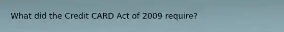 What did the Credit CARD Act of 2009 require?